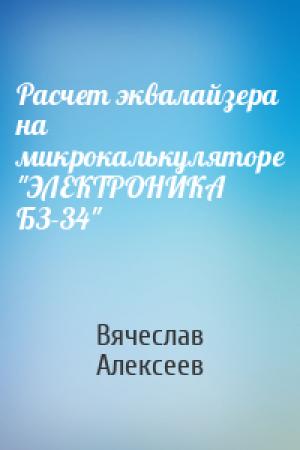 Обложка книги «Расчет эквалайзера на микрокалькуляторе "ЭЛЕКТРОНИКА БЗ-34"» — Вячеслав Алексеев