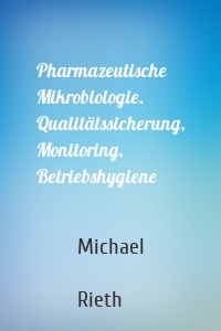 Pharmazeutische Mikrobiologie. Qualitätssicherung, Monitoring, Betriebshygiene