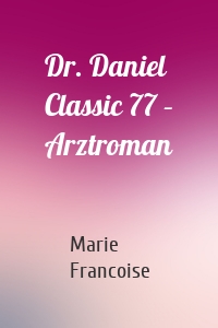 Dr. Daniel Classic 77 – Arztroman