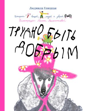 Обложка книги «Трудно быть добрым. Истории вещей, людей и зверей» — Людмила Улицкая