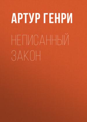 Обложка книги «Неписанный закон» — Артур Генри
