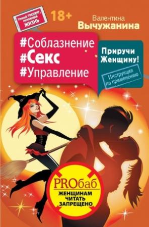 Обложка книги «#Соблазнение #Секс #Управление. Приручи Женщину! Инструкция по применению» — Валентина Вычужанина