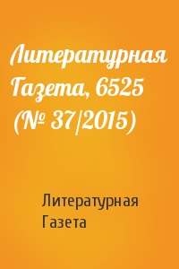Литературная Газета - Литературная Газета, 6525 (№ 37/2015)