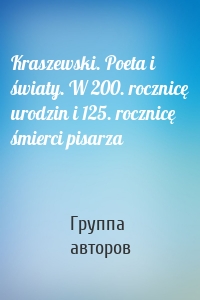 Kraszewski. Poeta i światy. W 200. rocznicę urodzin i 125. rocznicę śmierci pisarza