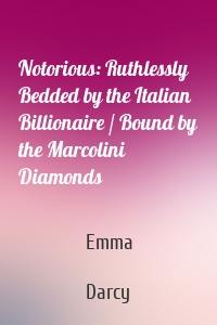 Notorious: Ruthlessly Bedded by the Italian Billionaire / Bound by the Marcolini Diamonds