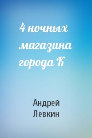 Обложка книги «4 ночных магазина города К» — Андрей Левкин