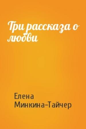 Обложка книги «Три рассказа о любви» — Елена Минкина-Тайчер