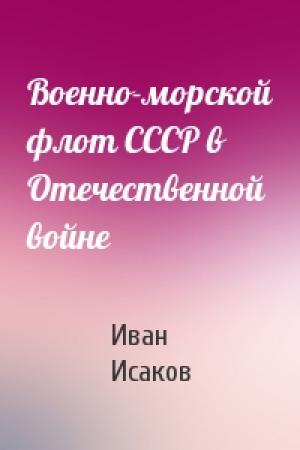 Обложка книги «Военно-морской флот СССР в Отечественной войне» — Иван Исаков