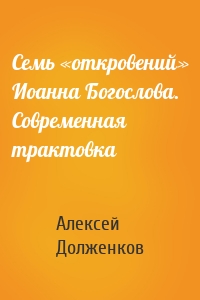 Семь «откровений» Иоанна Богослова. Современная трактовка