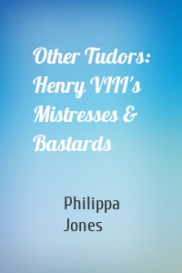 Other Tudors: Henry VIII's Mistresses & Bastards