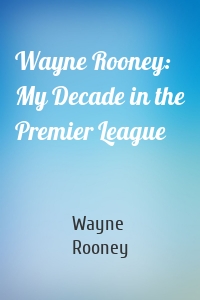 Wayne Rooney: My Decade in the Premier League