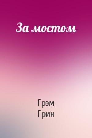 Обложка книги «За мостом» — Грэм Грин