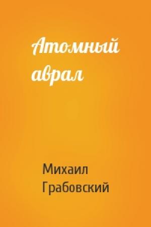 Обложка книги «Атомный аврал» — Михаил Грабовский