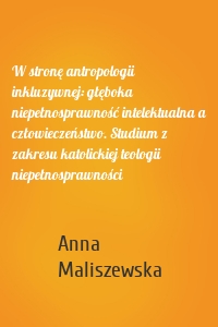 W stronę antropologii inkluzywnej: głęboka niepełnosprawność intelektualna a człowieczeństwo. Studium z zakresu katolickiej teologii niepełnosprawności