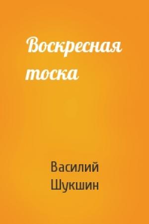 Обложка книги «Воскресная тоска» — Василий Шукшин