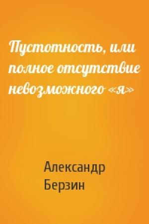 Обложка книги «Пустотность, или полное отсутствие невозможного «я»» — Александр Берзин