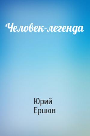 Обложка книги «Человек-легенда» — Юрий Ершов