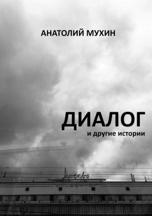Обложка книги «Диалог и другие истории» — Анатолий Мухин