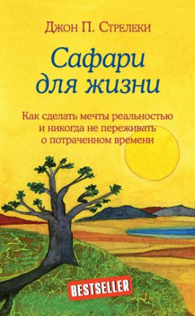 Обложка книги «Сафари для жизни. Как сделать мечты реальностью и никогда не переживать о потраченном времени» — Джон Стрелеки