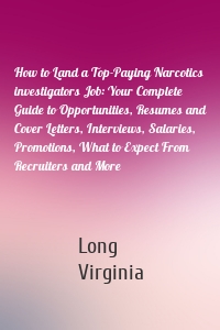 How to Land a Top-Paying Narcotics investigators Job: Your Complete Guide to Opportunities, Resumes and Cover Letters, Interviews, Salaries, Promotions, What to Expect From Recruiters and More