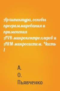 Архитектура, основы программирования и применения AVR-микроконтроллеров и ARM-микросистем. Часть 1