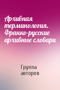 Архивная терминология. Франко-русские архивные словари