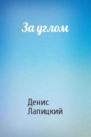 Обложка книги «За углом» — Денис Лапицкий