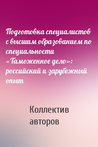 Подготовка специалистов с высшим образованием по специальности «Таможенное дело»: российский и зарубежный опыт