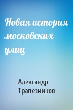 Обложка книги «Новая история московских улиц» — Александр Трапезников