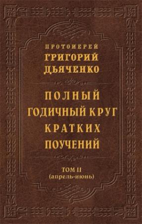 Обложка книги «Полный годичный круг кратких поучений. Том II (апрель – июнь)» — Григорий Дьяченко