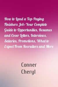 How to Land a Top-Paying Finishers Job: Your Complete Guide to Opportunities, Resumes and Cover Letters, Interviews, Salaries, Promotions, What to Expect From Recruiters and More