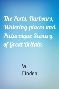 The Ports, Harbours, Watering-places and Picturesque Scenery of Great Britain