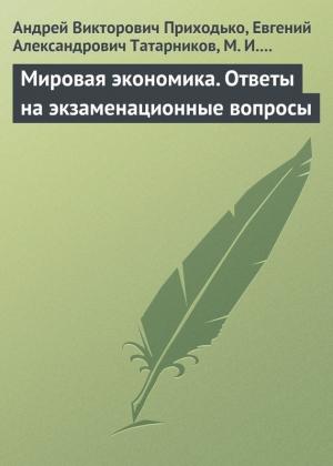 Обложка книги «Мировая экономика. Ответы на экзаменационные вопросы» — Андрей Приходько, Марина Снежинская, Евгений Татарников, Марина Глухова
