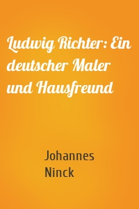 Ludwig Richter: Ein deutscher Maler und Hausfreund