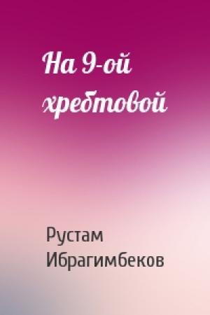 Обложка книги «На 9-ой хребтовой» — Рустам Ибрагимбеков