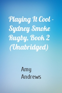 Playing It Cool - Sydney Smoke Rugby, Book 2 (Unabridged)