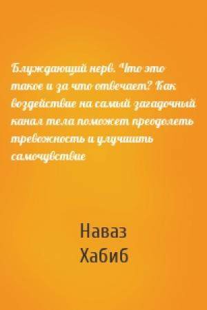 Обложка книги «Блуждающий нерв. Что это такое и за что отвечает? Как воздействие на самый загадочный канал тела поможет преодолеть тревожность и улучшить самочувствие» — Наваз Хабиб