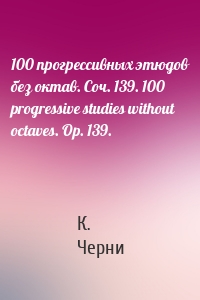 100 прогрессивных этюдов без октав. Соч. 139. 100 progressive studies without octaves. Op. 139.