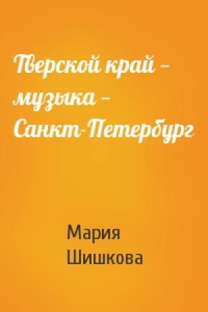 Обложка книги «Тверской край — музыка — Санкт-Петербург» — Мария Шишкова