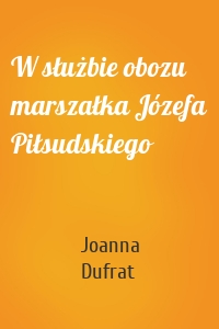 W służbie obozu marszałka Józefa Piłsudskiego