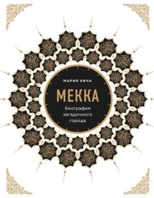 Обложка книги «Мекка. Биография загадочного города» — Мария Кича