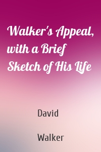 Walker's Appeal, with a Brief Sketch of His Life