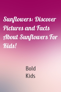 Sunflowers: Discover Pictures and Facts About Sunflowers For Kids!