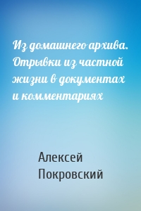 Из домашнего архива. Отрывки из частной жизни в документах и комментариях