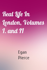 Real Life In London, Volumes I. and II