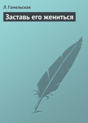 Обложка книги «Заставь его жениться» — Л. Гомельская