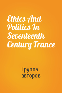 Ethics And Politics In Seventeenth Century France