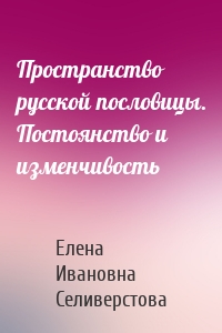 Пространство русской пословицы. Постоянство и изменчивость