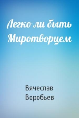 Обложка книги «Легко ли быть Миротворцем» — Вячеслав Воробьев