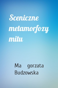 Sceniczne metamorfozy mitu